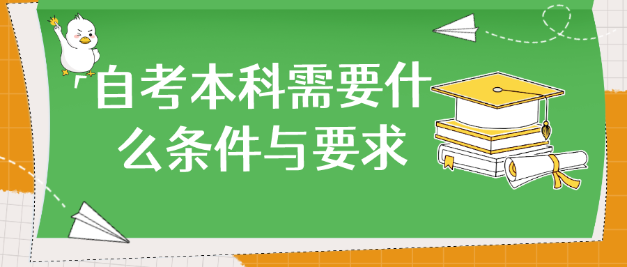 自考本科需要什么条件与要求? 自考本科需要什么条件与要求?