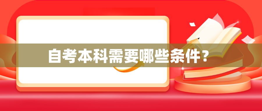 自考本科需要哪些条件? 自考本科需要哪些条件?