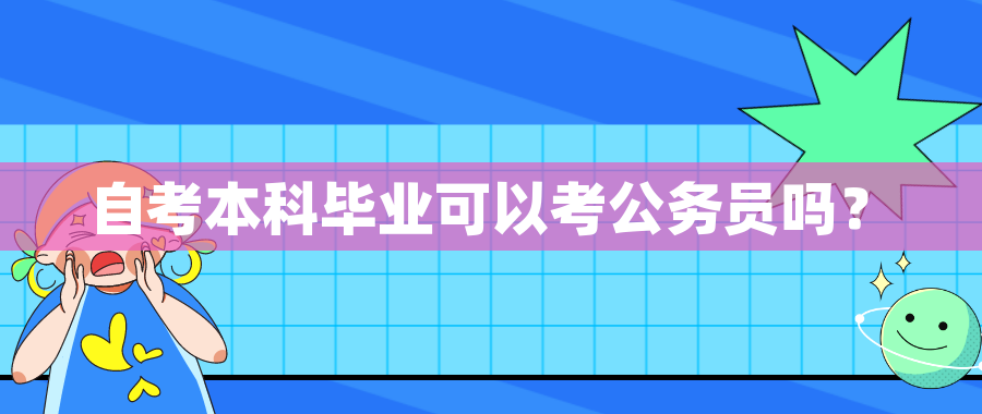 自考本科毕业可以考公务员吗? 自考本科毕业可以考公务员吗?
