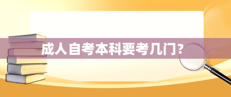 成人自考本科要考几门? 成人自考本科要考几门?