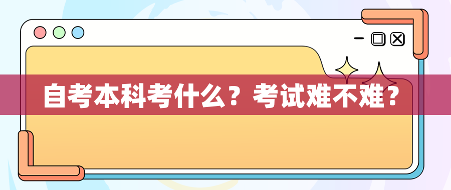 自考本科考什么？考试难不难？