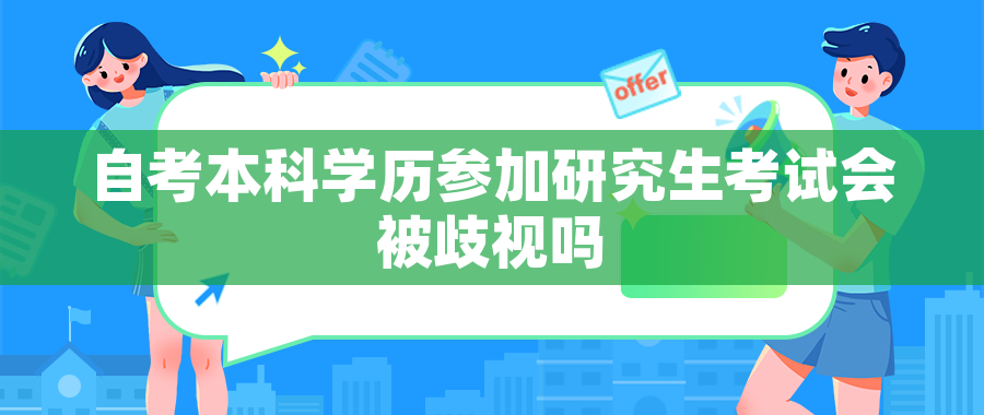 自考本科学历参加研究生考试会被歧视吗