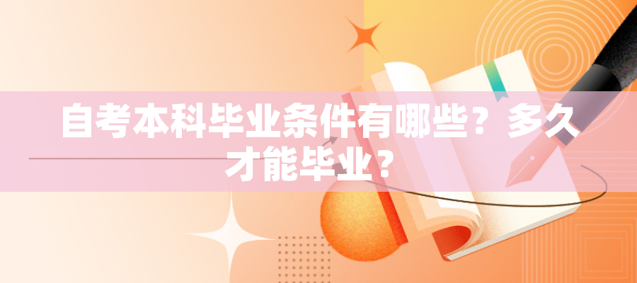 自考本科毕业条件有哪些?多久才能毕业? 自考本科毕业条件有哪些?多久才能毕业?