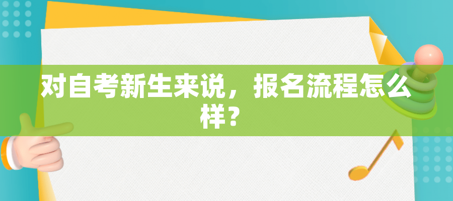 对自考新生来说,报名流程怎么样? 对自考新生来说,报名流程怎么样?