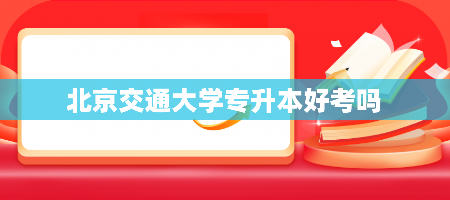 北京交通大学专升本好考吗