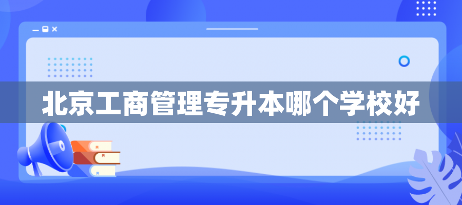北京工商管理专升本哪个学校好